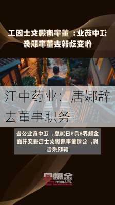 江中药业：唐娜辞去董事职务