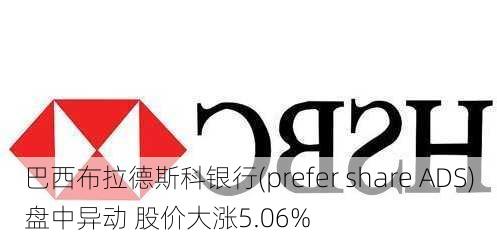 巴西布拉德斯科银行(prefer share ADS)盘中异动 股价大涨5.06%