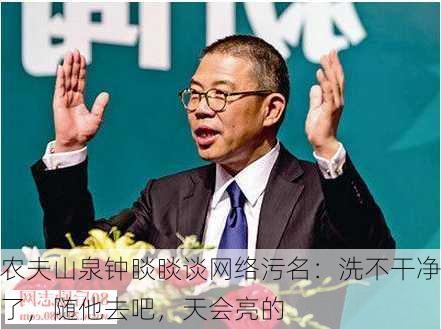 农夫山泉钟睒睒谈网络污名：洗不干净了，随他去吧，天会亮的