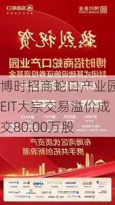 博时招商蛇口产业园REIT大宗交易溢价成交80.00万股