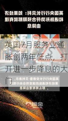 英国7月服务业通胀创两年低点，打开进一步降息的大门