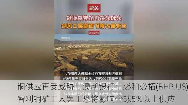 铜供应再受威胁！澳新银行：必和必拓(BHP.US)智利铜矿工人罢工恐将影响全球5%以上供应