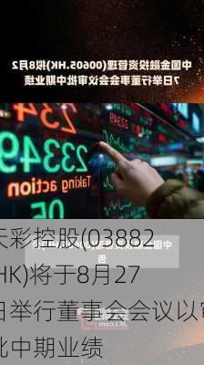 天彩控股(03882.HK)将于8月27日举行董事会会议以审批中期业绩