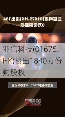 亚信科技(01675.HK)授出1840万份购股权