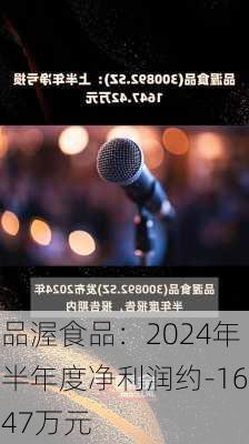 品渥食品：2024年半年度净利润约-1647万元