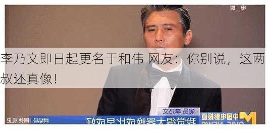 李乃文即日起更名于和伟 网友：你别说，这两叔还真像！