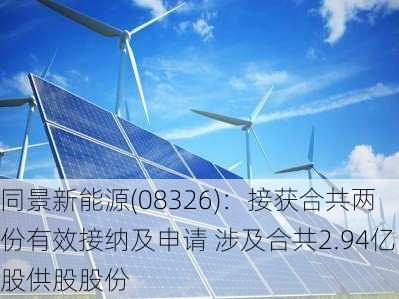 同景新能源(08326)：接获合共两份有效接纳及申请 涉及合共2.94亿股供股股份