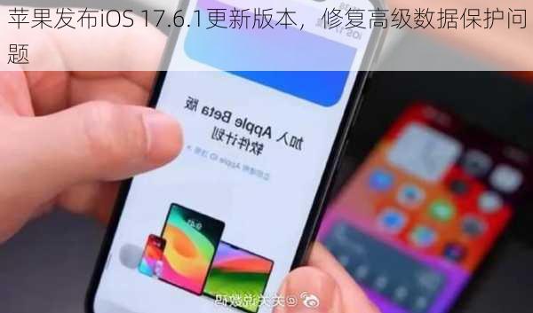 苹果发布iOS 17.6.1更新版本，修复高级数据保护问题