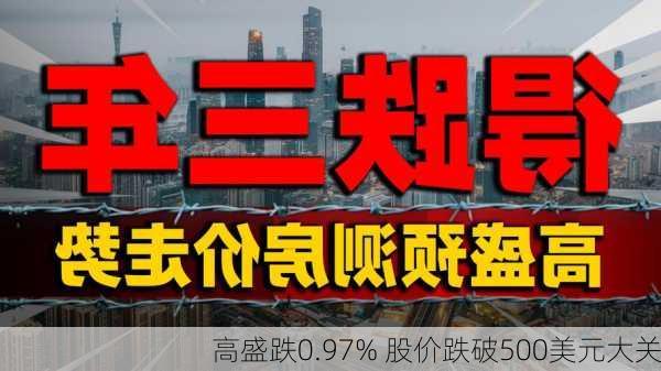 高盛跌0.97% 股价跌破500美元大关