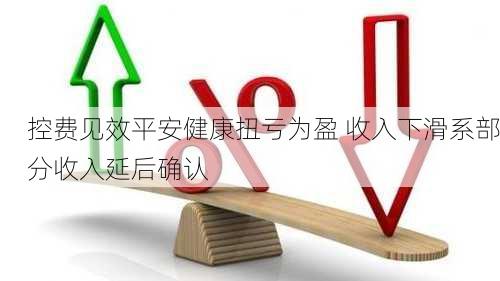 控费见效平安健康扭亏为盈 收入下滑系部分收入延后确认