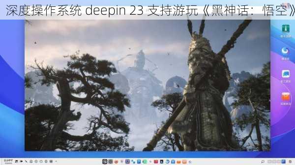 深度操作系统 deepin 23 支持游玩《黑神话：悟空》