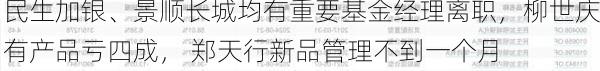 民生加银、景顺长城均有重要基金经理离职，柳世庆有产品亏四成， 郑天行新品管理不到一个月