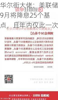 华尔街大佬：美联储9月将降息25个基点，且年内仅此一次