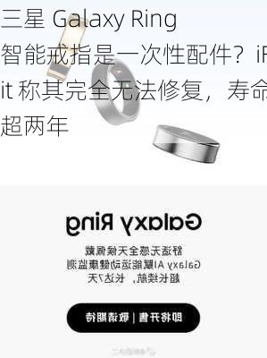 三星 Galaxy Ring 智能戒指是一次性配件？iFixit 称其完全无法修复，寿命不超两年