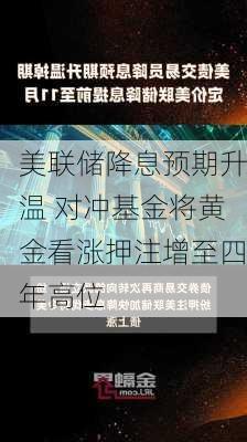 美联储降息预期升温 对冲基金将黄金看涨押注增至四年高位