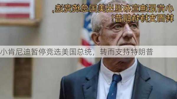 小肯尼迪暂停竞选美国总统，转而支持特朗普