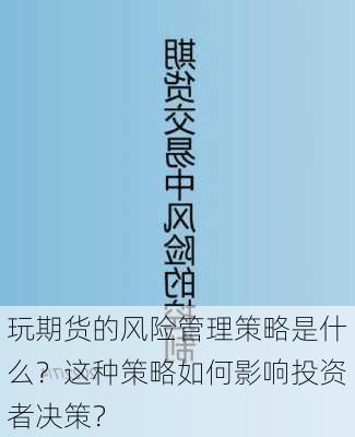 玩期货的风险管理策略是什么？这种策略如何影响投资者决策？