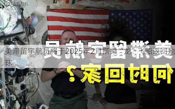 美滞留宇航员将于2025年2月搭乘“龙”飞船返回地球