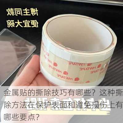 金属贴的撕除技巧有哪些？这种撕除方法在保护表面和避免损伤上有哪些要点？