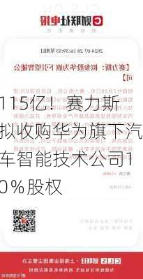 115亿！赛力斯拟收购华为旗下汽车智能技术公司10％股权