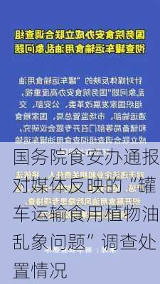 国务院食安办通报对媒体反映的“罐车运输食用植物油乱象问题”调查处置情况