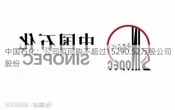 中国石化：公司拟回购不超过15290.52万股公司股份