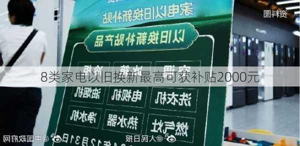 8类家电以旧换新最高可获补贴2000元