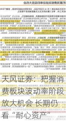 天风证券：把握消费板块波动率阶段放大机会 长期仍看“耐心资产”