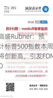 高盛Rubner：预计标普500指数本周将创新高，引发FOMO