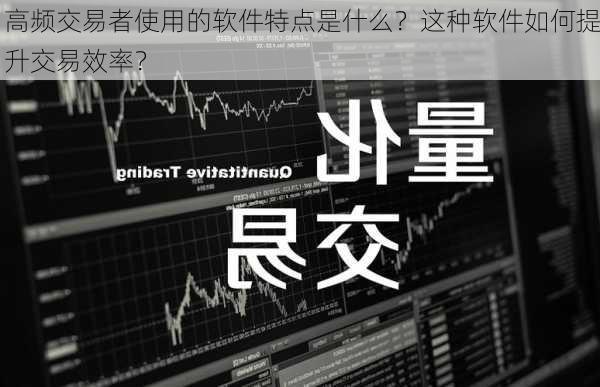 高频交易者使用的软件特点是什么？这种软件如何提升交易效率？