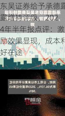 东吴证券给予承德露露增持评级，2024年半年报点评：激励效果显现，成本利好在途