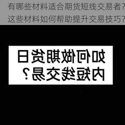 有哪些材料适合期货短线交易者？这些材料如何帮助提升交易技巧？