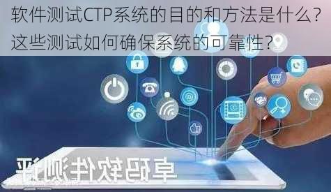 软件测试CTP系统的目的和方法是什么？这些测试如何确保系统的可靠性？