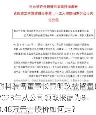 耐科装备董事长黄明玖被留置！2023年从公司领取报酬为80.48万元，股价如何走？