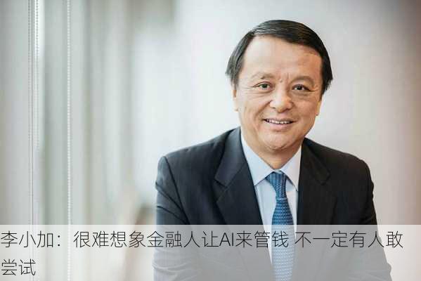 李小加：很难想象金融人让AI来管钱 不一定有人敢尝试