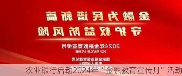 农业银行启动2024年“金融教育宣传月”活动