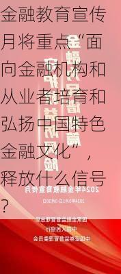 金融教育宣传月将重点“面向金融机构和从业者培育和弘扬中国特色金融文化”，释放什么信号？