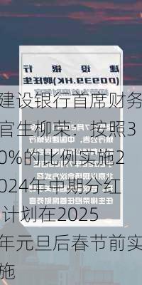 建设银行首席财务官生柳荣：按照30%的比例实施2024年中期分红 计划在2025年元旦后春节前实施