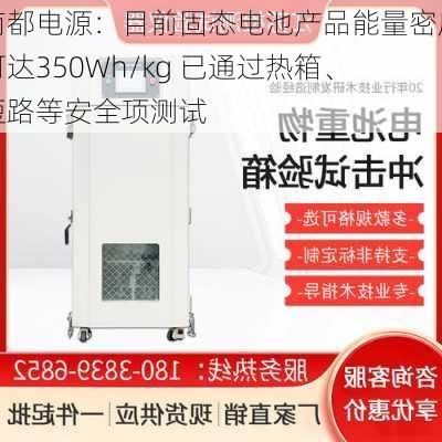 南都电源：目前固态电池产品能量密度可达350Wh/kg 已通过热箱、短路等安全项测试