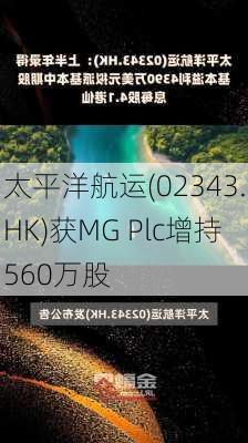 太平洋航运(02343.HK)获MG Plc增持560万股