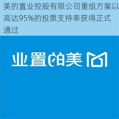 美的置业控股有限公司重组方案以高达95%的投票支持率获得正式通过