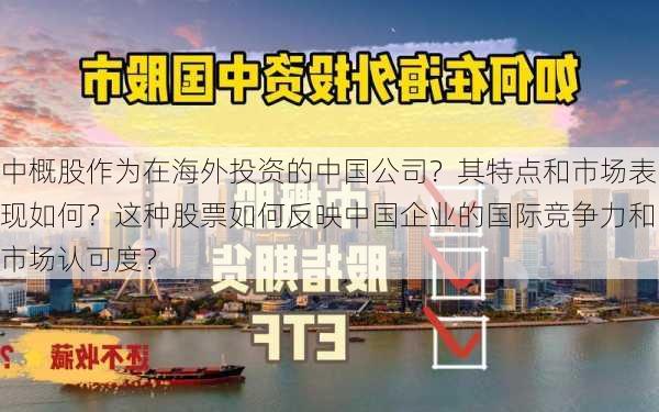 中概股作为在海外投资的中国公司？其特点和市场表现如何？这种股票如何反映中国企业的国际竞争力和市场认可度？