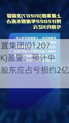 上置集团(01207.HK)盈警：预计中期股东应占亏损约2亿元