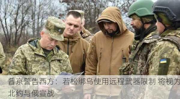 普京警告西方：若松绑乌使用远程武器限制 将视为北约与俄宣战