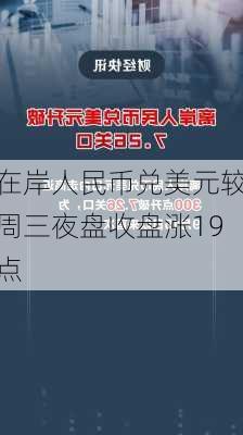 在岸人民币兑美元较周三夜盘收盘涨19点