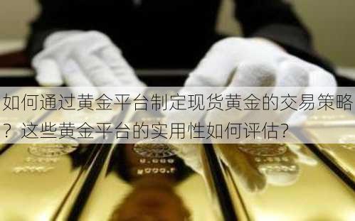 如何通过黄金平台制定现货黄金的交易策略？这些黄金平台的实用性如何评估？