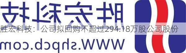 胜宏科技：公司拟回购不超过294.18万股公司股份