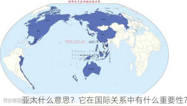 亚太什么意思？它在国际关系中有什么重要性？