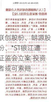 联创股份、朗源股份、*ST银江遭证监会立案 投资者或可索赔