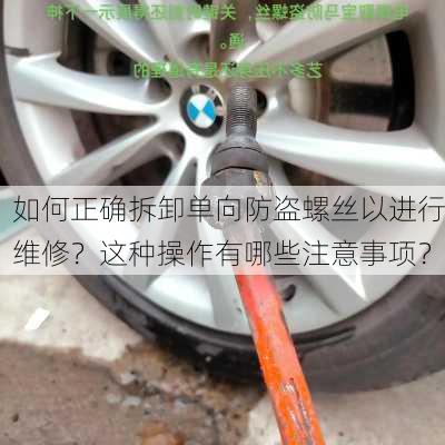 如何正确拆卸单向防盗螺丝以进行维修？这种操作有哪些注意事项？